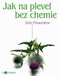 Flowerdew Bob: Jak na plevel bez chemie - Biozahrada
