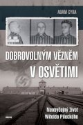 Cyra Adam: Dobrovolným vězněm v Osvětimi - Neobyčejný život Witolda Pileckého