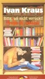 Ivan Kraus: Prosím tě, neblázni!/Bitte, sei nicht verruckt!