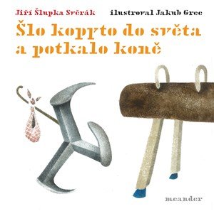Jiří Šlupka Svěrák: Šlo kopyto do světa a potkalo koně Jiří Šlupka Svěrák: Šlo kopyto do světa a potkalo koně