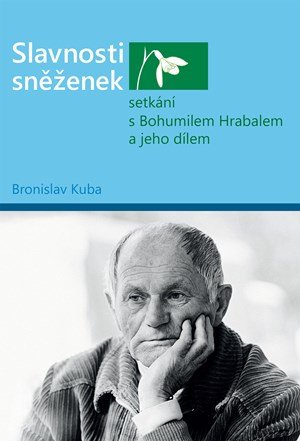 Bronislav Kuba: Slavnosti sněženek - setkání s Bohumilem Hrabalem a jeho dílem