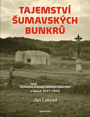 Jan Lakosil: Tajemství šumavských bunkrů Jan Lakosil: Tajemství šumavských bunkrů