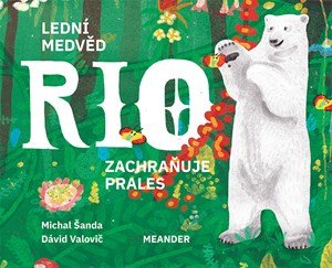 Michal Šanda: Lední medvěd Rio zachraňuje prales Michal Šanda: Lední medvěd Rio zachraňuje prales