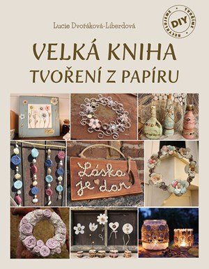 Lucie Dvořáková-Liberdová: Velká kniha tvoření z papíru Lucie Dvořáková-Liberdová: Velká kniha tvoření z papíru