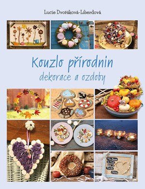 Lucie Dvořáková-Liberdová: Kouzlo přírodnin Lucie Dvořáková-Liberdová: Kouzlo přírodnin