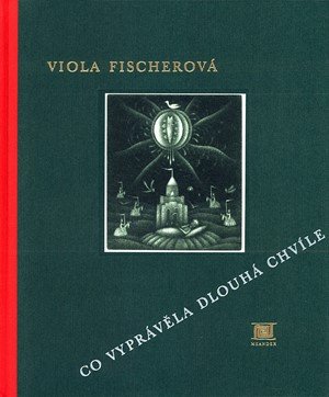 Viola Fischerová: Co vyprávěla Dlouhá chvíle Viola Fischerová: Co vyprávěla Dlouhá chvíle