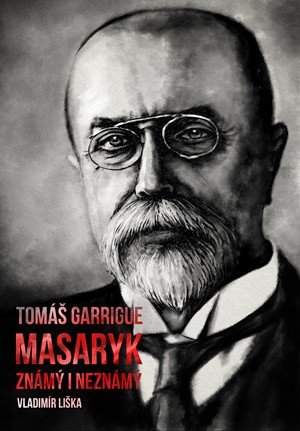 Vladimír Liška: Tomáš Garrigue Masaryk: známý i neznámý Vladimír Liška: Tomáš Garrigue Masaryk: známý i neznámý