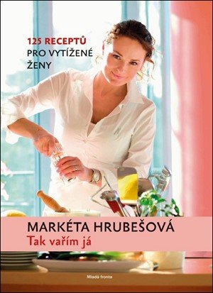 Markéta Hrubešová: Tak vařím já: 125 receptů pro vytížené ženy