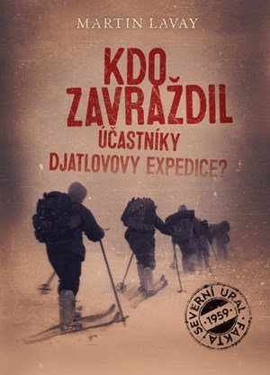 Martin Lavay: Kdo zavraždil účastníky Djatlovovy expedice?