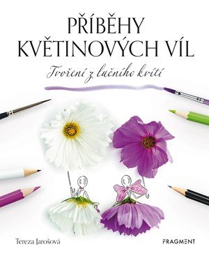 Tereza Jarošová: Příběhy květinových víl - Tvoření z lučního kvítí Tereza Jarošová: Příběhy květinových víl - Tvoření z lučního kvítí