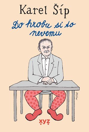 Karel Šíp: Do hrobu si to nevemu Karel Šíp: Do hrobu si to nevemu
