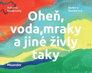 Bohumil Matějovský: Oheň, voda, mraky a jiné živly taky Bohumil Matějovský: Oheň, voda, mraky a jiné živly taky