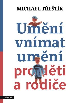 Michael Třeštík: Umění vnímat umění pro děti a rodiče Michael Třeštík: Umění vnímat umění pro děti a rodiče