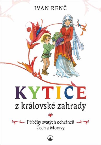 Renč Ivan: Kytice z královské zahrady - Příběhy svatých ochránců Čech a Moravy pro dět Renč Ivan: Kytice z královské zahrady - Příběhy svatých ochránců Čech a Moravy pro dět