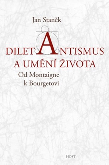Staněk Jan: Diletantismus a umění života - Od Montaigne k Bourgetovi Staněk Jan: Diletantismus a umění života - Od Montaigne k Bourgetovi