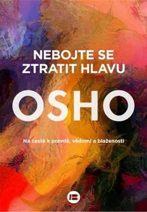 Osho: Nebojte se ztratit hlavu - Na cestě k pravdě, vědomí a blaženosti Osho: Nebojte se ztratit hlavu - Na cestě k pravdě, vědomí a blaženosti