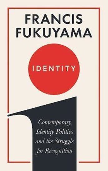 Fukuyama Francis: Identity : Contemporary Identity Politics and the Struggle for Recognition