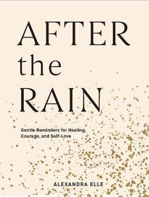 Elle Alexandra: After the Rain : Gentle Reminders for Healing, Courage, and Self-Love