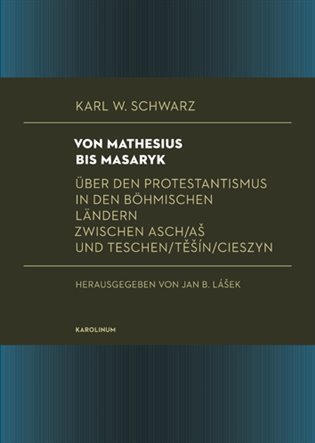 Schwarz Karl W.: Von Mathesius bis Masaryk Über den Protestantismus in den böhmischen Länder