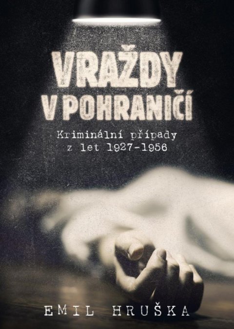 Hruška Emil: Vraždy v pohraničí - Kriminální případy z let 1927-1956 Hruška Emil: Vraždy v pohraničí - Kriminální případy z let 1927-1956