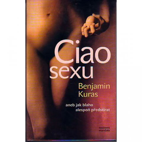 Kuras Benjamin: Ciao sexu , aneb jak blaho alespoň předstírat Kuras Benjamin: Ciao sexu , aneb jak blaho alespoň předstírat