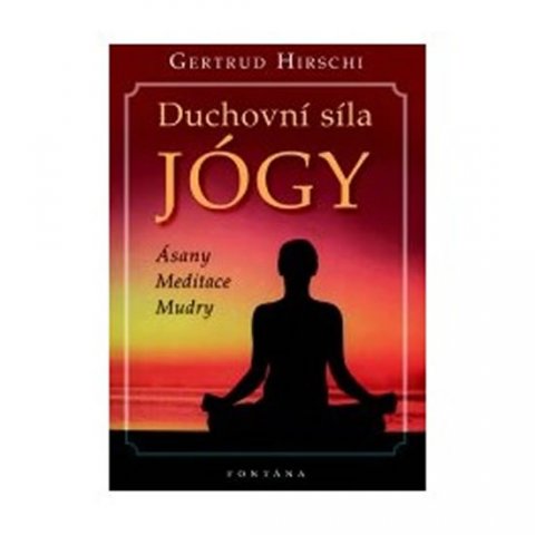 Hirschi Gertrud: Duchovní síla jógy - Ásany * Meditace * Mudry Hirschi Gertrud: Duchovní síla jógy - Ásany * Meditace * Mudry