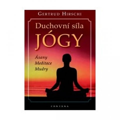 Hirschi Gertrud: Duchovní síla jógy - Ásany * Meditace * Mudry