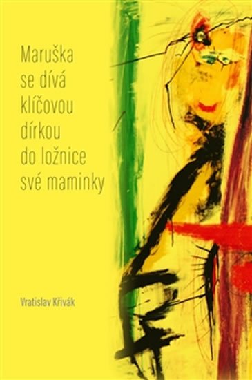 Křivák Vratislav: Maruška se dívá klíčovou dírkou do ložnice své maminky - Verše z let 2012–2