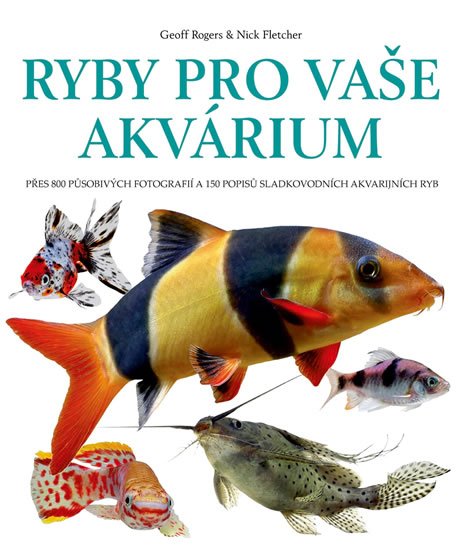 Rogers Geoff: Ryby pro vaše akvarium - Přes 800 působivých fotografií a 150 popisů sladko Rogers Geoff: Ryby pro vaše akvarium - Přes 800 působivých fotografií a 150 popisů sladko