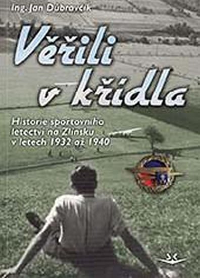 Dúbravčík Jan: Věřili v křídla - Historie sportovního letectví na Zlínsku v letech 1932 až