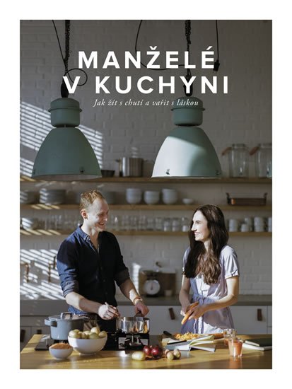 Kučovi Marika a Jirka: Manželé v kuchyni - Jak žít s chutí a vařit s láskou Kučovi Marika a Jirka: Manželé v kuchyni - Jak žít s chutí a vařit s láskou