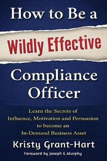 Grant-Hart Kristy: How to be a Wildly Effective Compliance Officer : Learn the Secrets of Infl
