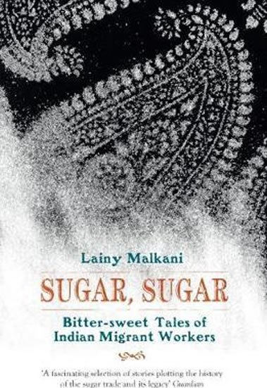 Malkani Lainy: Sugar, Sugar : Bitter Sweet Tales of Indian Migrant Workers