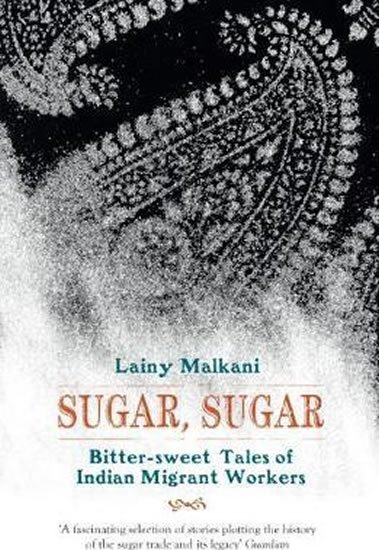 Malkani Lainy: Sugar, Sugar : Bitter Sweet Tales of Indian Migrant Workers Malkani Lainy: Sugar, Sugar : Bitter Sweet Tales of Indian Migrant Workers