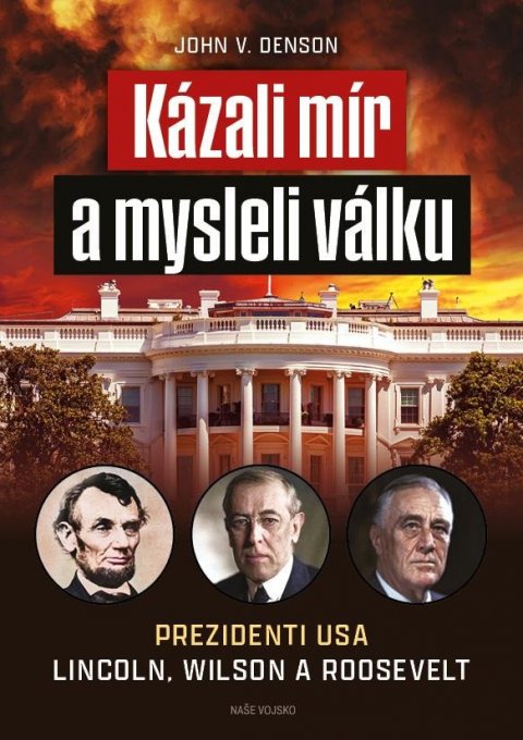 Denson John V.: Kázali mír a mysleli válku - Prezidenti USA Lincoln, Wilson a Roosevelt