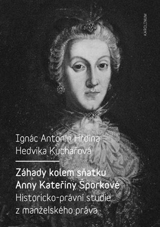 Kuchařová Hedvika: Záhady kolem sňatku Anny Kateřiny Šporkové - Historicko-právní studie z man