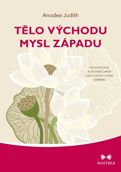 Judith Anodea: Tělo Východu, mysl Západu - Psychologie a systém čaker jako cesta k sobě sa Judith Anodea: Tělo Východu, mysl Západu - Psychologie a systém čaker jako cesta k sobě sa