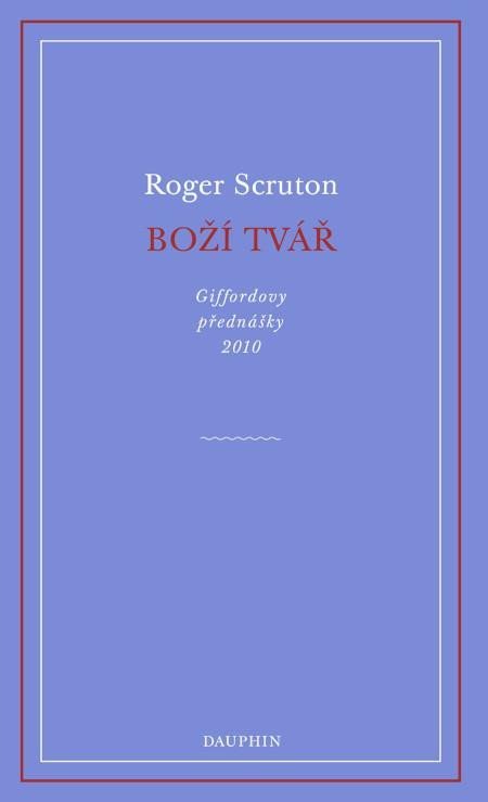 Scruton Roger: Boží tvář - Giffordovy přednášky 2010 Scruton Roger: Boží tvář - Giffordovy přednášky 2010