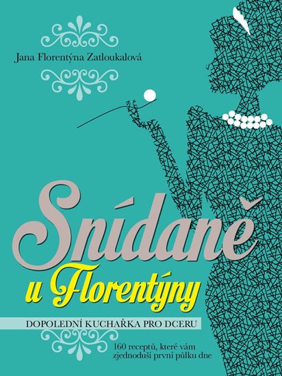 Zatloukalová Jana Florentýna: Snídaně u Florentýny - Dopolední kuchařka pro dceru (160 receptů, které vám Zatloukalová Jana Florentýna: Snídaně u Florentýny - Dopolední kuchařka pro dceru (160 receptů, které vám