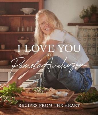 Anderson Pamela: I Love You: Recipes from the heart: the first cookbook from the iconic actr