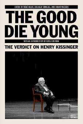 Rojas René: The Good Die Young: The Verdict on Henry Kissinger Rojas René: The Good Die Young: The Verdict on Henry Kissinger