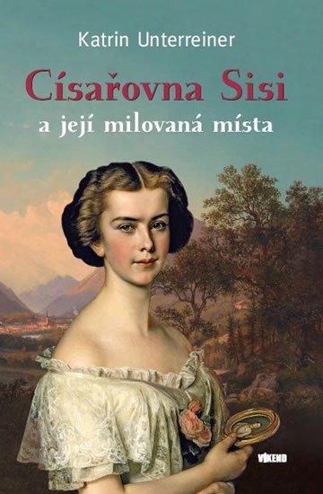 Unterreiner Katrin: Císařovna Sisi a její milovaná místa Unterreiner Katrin: Císařovna Sisi a její milovaná místa