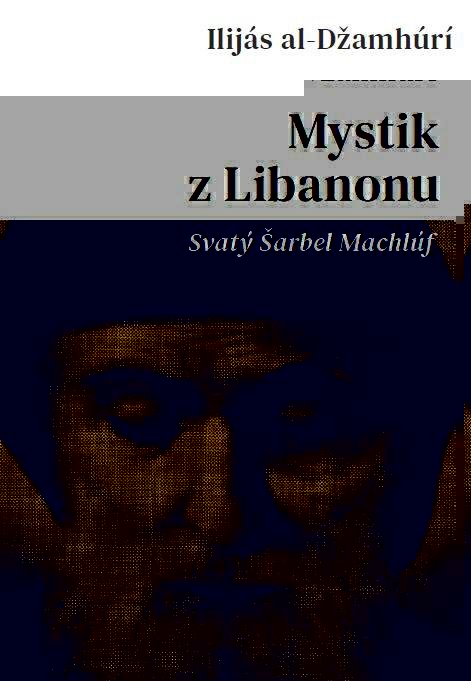 al-Džamhúrí Ilijás: Mystik z Libanonu - Svatý Šarbel Machlúf al-Džamhúrí Ilijás: Mystik z Libanonu - Svatý Šarbel Machlúf