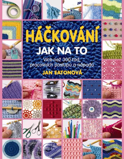 Eatonová Jan: Háčkování - Jak na to - Více než 300 rad, pracovních postupů a nápadů Eatonová Jan: Háčkování - Jak na to - Více než 300 rad, pracovních postupů a nápadů