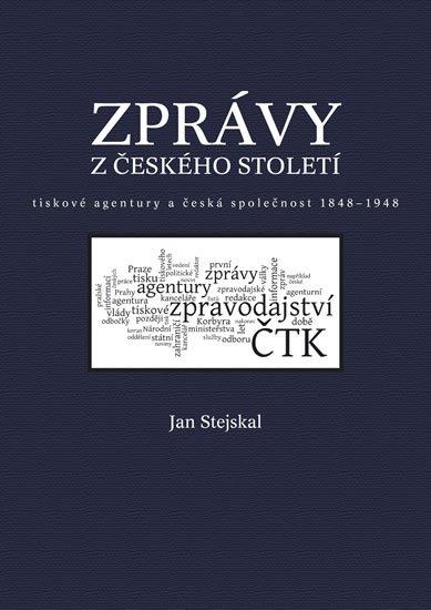 Stejskal Jan: Zprávy z českého století - Tiskové agentury a česká společnost 1848 -1948