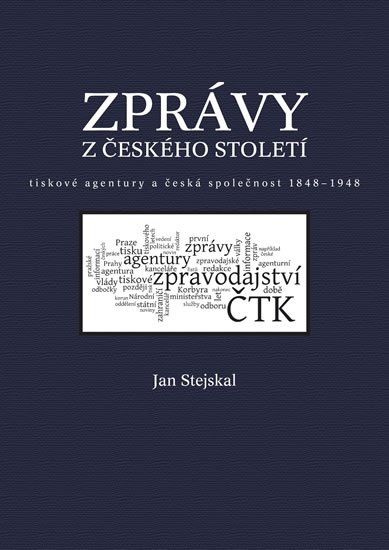 Stejskal Jan: Zprávy z českého století - Tiskové agentury a česká společnost 1848 -1948 Stejskal Jan: Zprávy z českého století - Tiskové agentury a česká společnost 1848 -1948