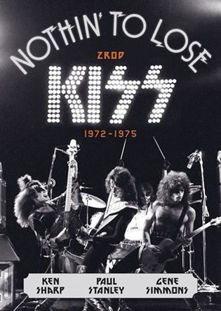 kolektiv autorů: Nothin’ to Lose: Zrod KISS (1972–1975)