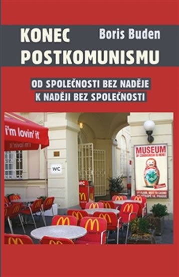 Buden Boris: Konec postkomunismu - Od společnosti bez naděje k naději bez společnosti Buden Boris: Konec postkomunismu - Od společnosti bez naděje k naději bez společnosti