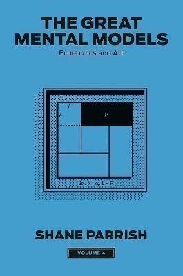 Parrish Shane: The Great Mental Models, Volume 4: Economics and Art
