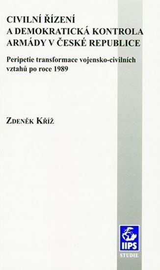 Kříž Zdeněk: Civilní řízení a demokratická kontrola armády v České republice: Peripetie 